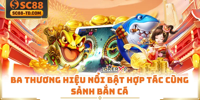 Ba Thương Hiệu Nổi Bật Hợp Tác Cùng Sảnh Bắn Cá