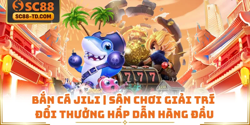 Bắn Cá Jili | Sân Chơi Giải Trí Đổi Thưởng Hấp Dẫn Hàng Đầu