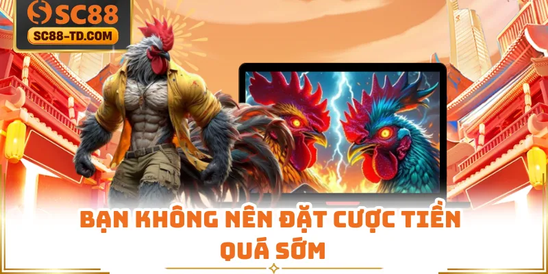 Bạn Không Nên Đặt Cược Tiền Quá Sớm