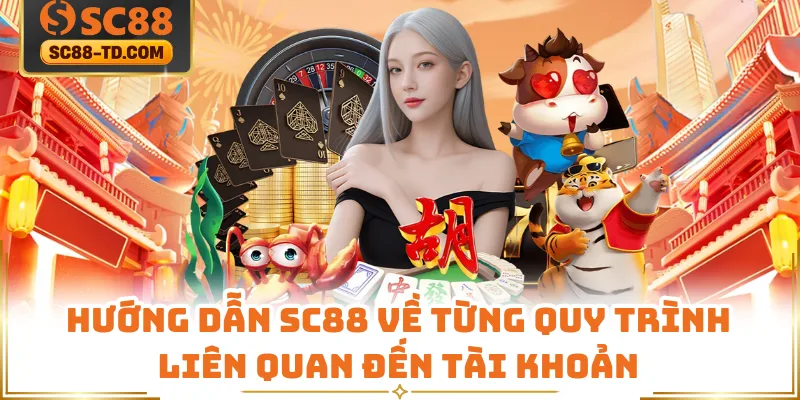 Hướng Dẫn SC88 Về Từng Quy Trình Liên Quan Đến Tài Khoản